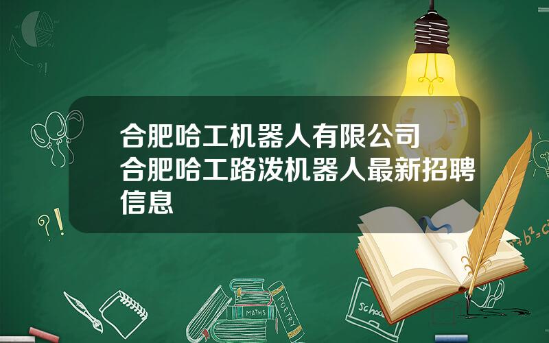 合肥哈工机器人有限公司 合肥哈工路泼机器人最新招聘信息